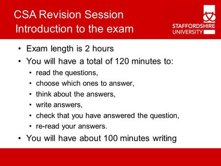 CSA Revision Session Introduction to the exam Exam length is 2 hours You will have a total of 120 minutes to: read the questions, choose which ones to.