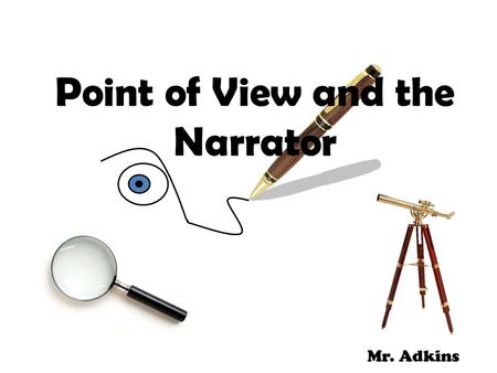 Point of View and the Narrator Mr. Adkins. The Author and Audience Why is the narrator’s point of view important? – Helps audience analyze the author’s.
