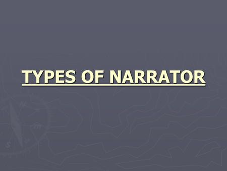 TYPES OF NARRATOR. ► The narrator is the person that the writer uses to tell the story. ► Different narrators have different effects. ► We will look at: