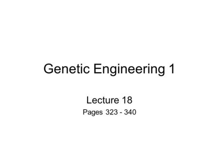 Genetic Engineering 1 Lecture 18 Pages 323 - 340.