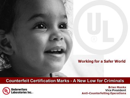 Working for a Safer World Counterfeit Certification Marks - A New Low for Criminals Brian Monks Vice President Anti-Counterfeiting Operations.