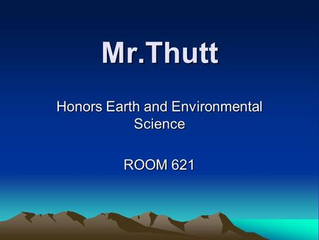 Mr.Thutt Honors Earth and Environmental Science ROOM 621.