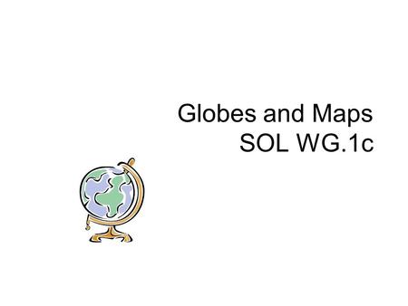 Globes and Maps SOL WG.1c. Globes Globes are three-dimensional, scale model representations of the earth.