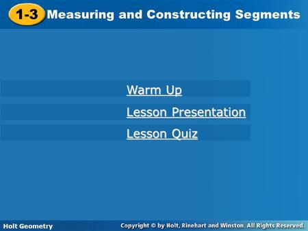 1-3 Measuring and Constructing Segments Holt Geometry Warm Up Warm Up Lesson Presentation Lesson Presentation Lesson Quiz Lesson Quiz.