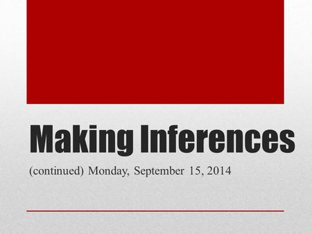 Making Inferences (continued) Monday, September 15, 2014.