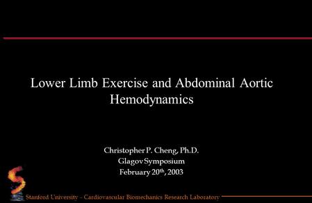 Stanford University - Cardiovascular Biomechanics Research Laboratory Lower Limb Exercise and Abdominal Aortic Hemodynamics Christopher P. Cheng, Ph.D.