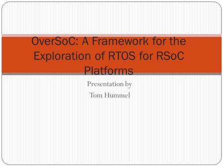 Presentation by Tom Hummel OverSoC: A Framework for the Exploration of RTOS for RSoC Platforms.