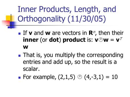 Inner Products, Length, and Orthogonality (11/30/05) If v and w are vectors in R n, then their inner (or dot) product is: v  w = v T w That is, you multiply.