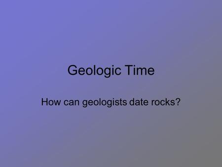 Geologic Time How can geologists date rocks?. ROCKROCK DATINGDATING.