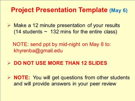 Project Presentation Template (May 6)  Make a 12 minute presentation of your results (14 students ~ 132 mins for the entire class) NOTE: send ppt by mid-night.