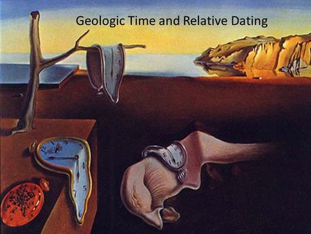 Geologic Time and Relative Dating. Geologic Time Geologic time—beer goggles for geologists – Ex. geologically recent events Earth is 4.6 billion years.