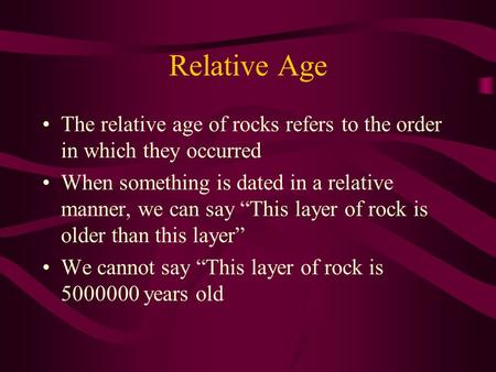 Relative Age The relative age of rocks refers to the order in which they occurred When something is dated in a relative manner, we can say “This layer.
