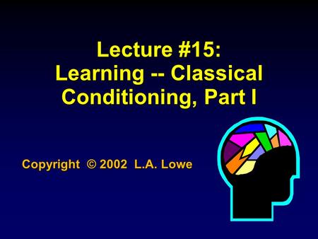 Lecture #15: Learning -- Classical Conditioning, Part I Copyright © 2002 L.A. Lowe.