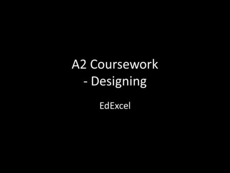 A2 Coursework - Designing EdExcel. Coursework overview Problem / brief Research Analyse research [4] Specification [6] Ideas [14] Development [16] Final.