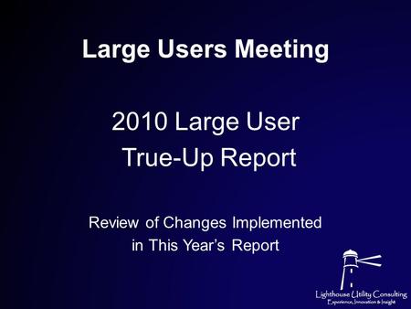 Large Users Meeting 2010 Large User True-Up Report Review of Changes Implemented in This Year’s Report.