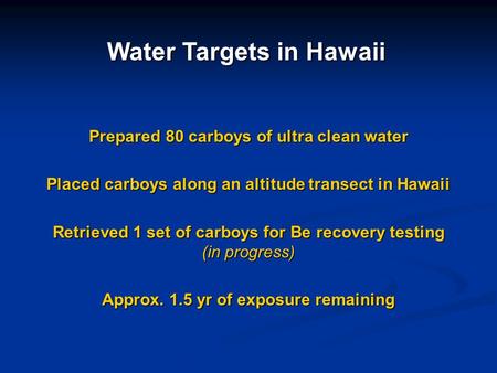 Water Targets in Hawaii Prepared 80 carboys of ultra clean water Placed carboys along an altitude transect in Hawaii Retrieved 1 set of carboys for Be.