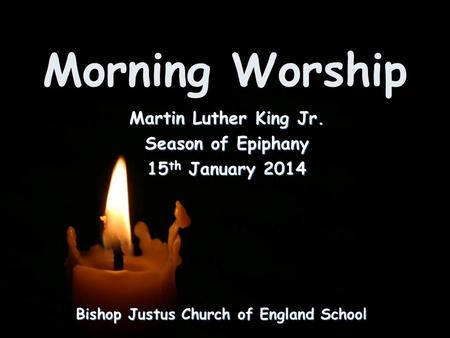 Morning Worship Bishop Justus Church of England School Martin Luther King Jr. Season of Epiphany 15 th January 2014.
