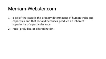 Merriam-Webster.com 1.a belief that race is the primary determinant of human traits and capacities and that racial differences produce an inherent superiority.