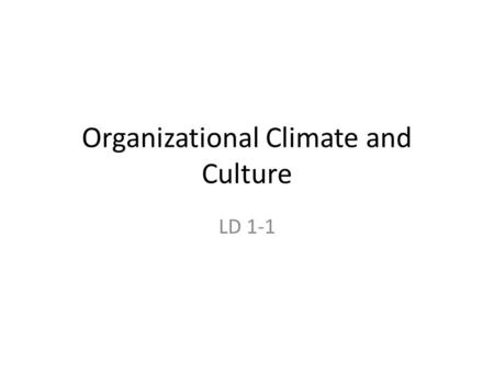 Organizational Climate and Culture LD 1-1. Training Objective Task: Create a positive organizational climate and culture Condition: Given a block of instruction.