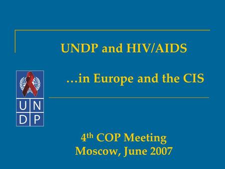 UNDP and HIV/AIDS …in Europe and the CIS 4 th COP Meeting Moscow, June 2007.