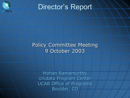 Director’s Report Policy Committee Meeting 9 October 2003 Mohan Ramamurthy Unidata Program Center UCAR Office of Programs Boulder, CO.