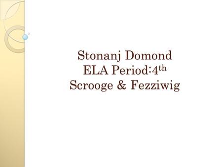 Stonanj Domond ELA Period:4 th Scrooge & Fezziwig.