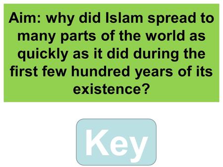 Aim: why did Islam spread to many parts of the world as quickly as it did during the first few hundred years of its existence? Key.