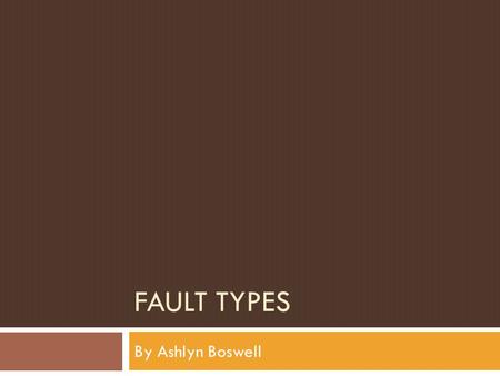 FAULT TYPES By Ashlyn Boswell. Strike Slip Strike Slip Fault NormalNormal Fault ReverseReverse Fault ThrustThrust Fault.