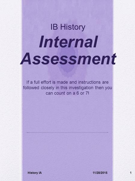 IB History Internal Assessment If a full effort is made and instructions are followed closely in this investigation then you can count on a 6 or 7! 11/28/2015History.