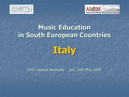 Music Education in South European Countries Italy EMU General Assembly - Linz, 20th May 2009.