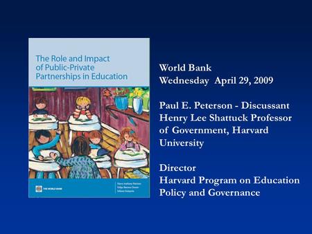 World Bank Wednesday April 29, 2009 Paul E. Peterson - Discussant Henry Lee Shattuck Professor of Government, Harvard University Director Harvard Program.