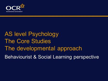 AS level Psychology The Core Studies The developmental approach Behaviourist & Social Learning perspective.
