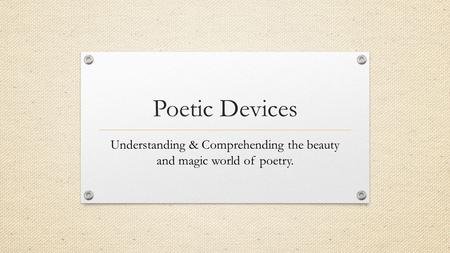 Poetic Devices Understanding & Comprehending the beauty and magic world of poetry.