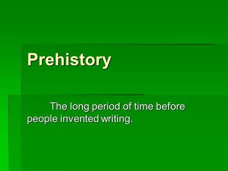 Prehistory The long period of time before people invented writing.