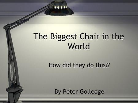 The Biggest Chair in the World The Biggest Chair in the World How did they do this?? By Peter Golledge How did they do this?? By Peter Golledge.