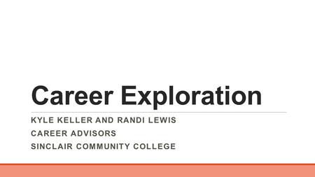 Career Exploration KYLE KELLER AND RANDI LEWIS CAREER ADVISORS SINCLAIR COMMUNITY COLLEGE.