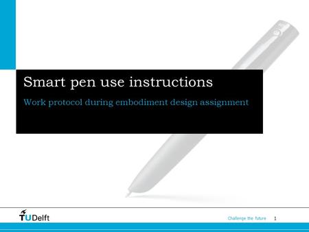 1 Challenge the future Smart pen use instructions Work protocol during embodiment design assignment.