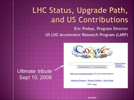 Eric Prebys, Program Director US LHC Accelerator Research Program (LARP) 10/24/2008 Ultimate tribute Sept 10, 2008.