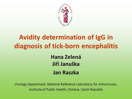 Avidity determination of IgG in diagnosis of tick-born encephalitis Hana Zelená Jiří Januška Jan Raszka Virology department, National Reference Laboratory.