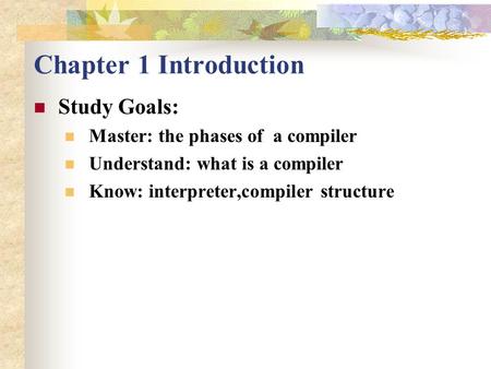 Chapter 1 Introduction Study Goals: Master: the phases of a compiler Understand: what is a compiler Know: interpreter,compiler structure.