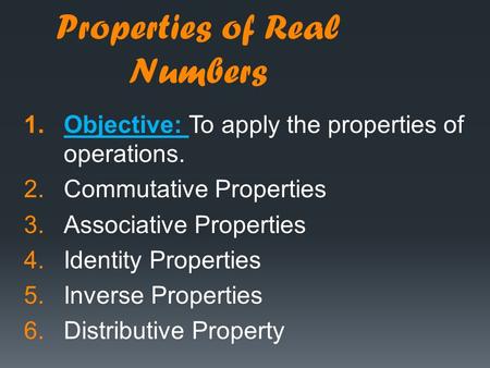 Properties of Real Numbers 1.Objective: To apply the properties of operations. 2.Commutative Properties 3.Associative Properties 4.Identity Properties.