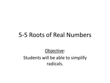 5-5 Roots of Real Numbers Objective: Students will be able to simplify radicals.