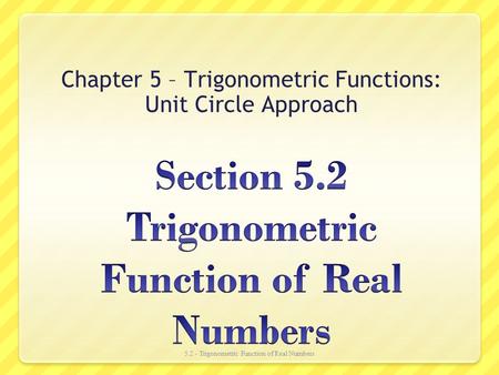 Chapter 5 – Trigonometric Functions: Unit Circle Approach 5.2 - Trigonometric Function of Real Numbers.