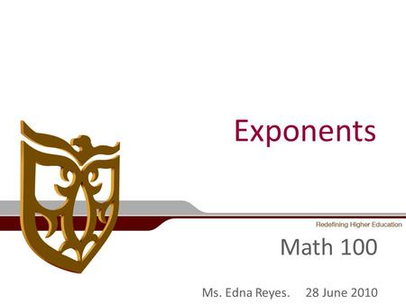 Exponents Math 100 Ms. Edna Reyes. 28 June 2010. Announcements Starting today all materials will just be posted on the Student Portal Chapter Test on.