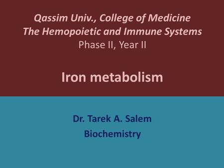 Qassim Univ., College of Medicine The Hemopoietic and Immune Systems Phase II, Year II Iron metabolism Dr. Tarek A. Salem Biochemistry.