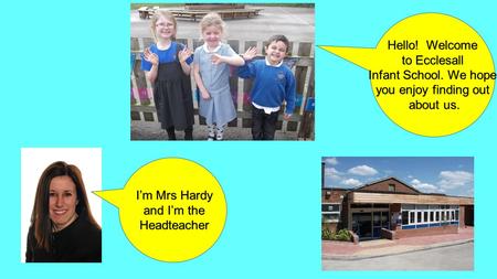 Hello! Welcome to Ecclesall Infant School. We hope you enjoy finding out about us. about us. I’m Mrs Hardy and I’m the Headteacher.