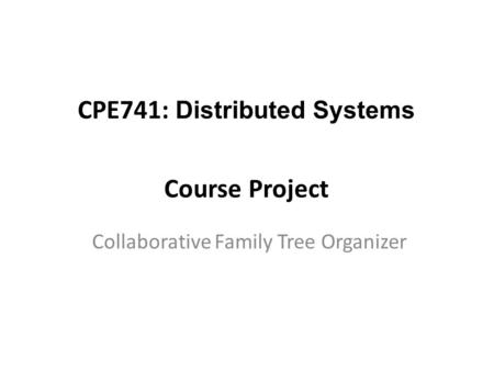 CPE741: Distributed Systems Course Project Collaborative Family Tree Organizer.