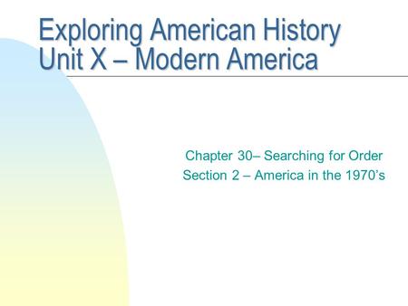 Exploring American History Unit X – Modern America Chapter 30– Searching for Order Section 2 – America in the 1970’s.