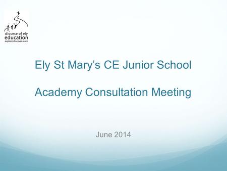 Ely St Mary’s CE Junior School Academy Consultation Meeting June 2014.