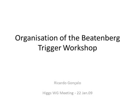 Organisation of the Beatenberg Trigger Workshop Ricardo Gonçalo Higgs WG Meeting - 22 Jan.09.
